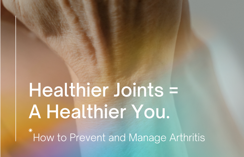Healthier Joints = A Healthier You. How to Prevent and Manage Arthritis